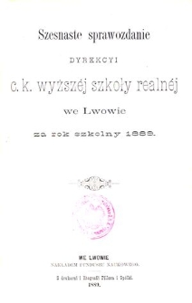 Szesnaste Sprawozdanie Dyrekcyi C. K. Wyższéj Szkoły Realnéj we Lwowie za rok szkolny 1889
