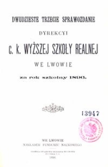 Dwudzieste Trzecie Sprawozdanie Dyrekcyi C. K. Wyższej Szkoły Realnej we Lwowie za rok szkolny 1896