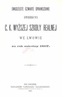 Dwudzieste Czwarte Sprawozdanie Dyrekcyi C. K. Wyższej Szkoły Realnej we Lwowie za rok szkolny 1897