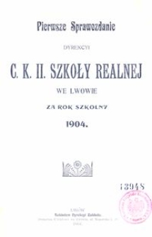 Pierwsze Sprawozdanie Dyrekcyi C. K. II. Szkoły Realnej we Lwowie za rok szkolny 1904