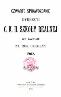 Czwarte Sprawozdanie Dyrekcyi C. K. II. Szkoły Realnej we Lwowie za rok szkolny 1907