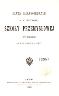 Piąte Sprawozdanie C. K. Państwowej Szkoły Przemysłowej we Lwowie za rok szkolny 1896/7