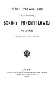 Szóste Sprawozdanie C. K. Państwowej Szkoły Przemysłowej we Lwowie za rok szkolny 1897/98