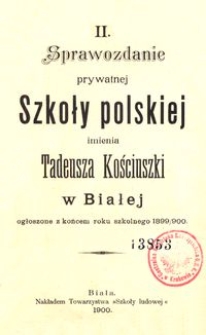 II. Sprawozdanie prywatnej Szkoły polskiej imienia Tadeusza Kościuszki w Białej ogłoszone z końcem roku szkolnego 1899/900
