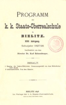 Programm der k. k. Staats-Oberrealschule in Bielitz : XXII. Jahrgang : Schuljahr 1897/98