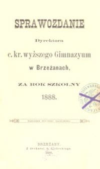 Sprawozdanie Dyrektora c. kr. wyższego Gimnazyum w Brzeżanach za rok szkolny 1888