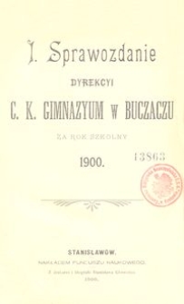 I. Sprawozdanie Dyrekcyi C. K. Gimnazyum w Buczaczu za rok szkolny 1900