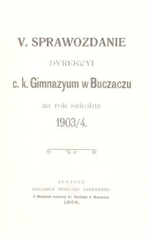 V. Sprawozdanie Dyrekcyi c. k. Gimnazyum w Buczaczu za rok szkolny 1903/4