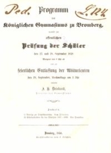 Programm des Königlichen Gymnasiums zu Bromberg, womit zur öffentlichen Prüfung der Schüler den 27. und 28. September 1858 Morgens von 8 Uhr ab, und zur keierlichen Entlassung der Abiturienten den 28. September, Nachmittags um 3 Uhr