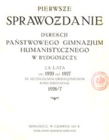 Pierwsze Sprawozdanie Dyrekcji Państwowego Gimnazjum Humanistycznego w Bydgoszczy za lata od 1920 do 1927 ze szczególnem uwzględnieniem roku szkolnego 1926/7