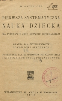 Pierwsza systematyczna nauka dziecka na podstawie jego rozwoju naturalnego : książka dla wychowawców domowych i szkolnych : podręcznik dla kandydatów na nauczycieli i kierowników szkół początkowych