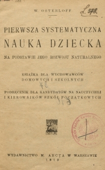 Pierwsza systematyczna nauka dziecka na podstawie jego rozwoju naturalnego : książka dla wychowawców domowych i szkolnych : podręcznik dla kandydatów na nauczycieli i kierowników szkół początkowych