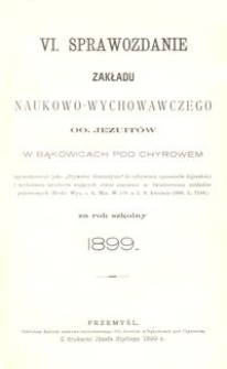 VI. Sprawozdanie Zakładu naukowo-wychowawczego OO. Jezuitów w Bąkowicach pod Chyrowem za rok szkolny 1899