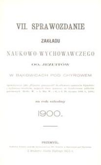 VII. Sprawozdanie Zakładu naukowo-wychowawczego OO. Jezuitów w Bąkowicach pod Chyrowem za rok szkolny 1900
