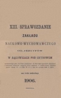 XIII. Sprawozdanie Zakładu naukowo-wychowawczego OO. Jezuitów w Bąkowicach pod Chyrowem za rok szkolny 1906