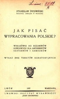 Jak pisać wypracowania polskie? : wskazówki do egzaminów końcowych dla abiturientów, eksternów i samouków : wykaz (900) tematów kuratoryjnych