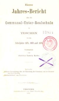 Erster Jahres-Bericht über die Communal-Unter-Realschule in Teschen für die Schuljahre 1871, 1872 und 1873