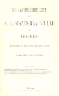 XI. Jahresbericht der K. K. Staats-Realschule in Teschen am Schlusse des Schuljahres 1883/84