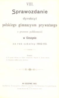 VIII. Sprawozdanie dyrekcyi polskiego gimnazyum prywatnego z prawem publiczności w Cieszynie za rok szkolny 1902/03