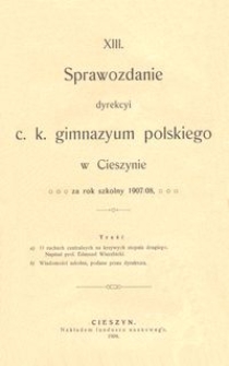 XIII. Sprawozdanie dyrekcyi c. k. gimnazyum polskiego w Cieszynie za rok szkolny 1907/08