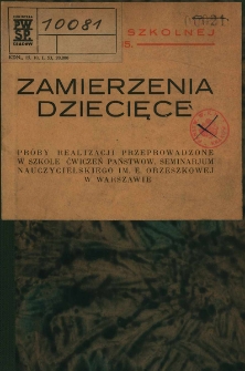 Zamierzenia dziecięce : próby realizacji przeprowadzone w szkole ćwiczeń Państw. Seminarjum Nauczycielskiego im. E. Orzeszkowej w Warszawie