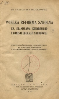 Wielka reforma szkolna ks. Stanisława Konarskiego i Komisji Edukacji Narodowej : w setną pięćdziesiątą rocznicę zgonu ks. Stanisława Konarskiego i ustanowienia Komisji Edukacji Narodowej