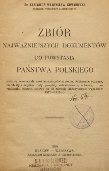 Zbiór najważniejszych dokumentów do powstania Państwa Polskiego : (odezwy, memoryały, proklamacye, oświadczenia, deklaracye, rozkazy, manifesty i orędzia, noty, projekty ustawodawcze, uchwały, rozporządzenia, dekrety, ustawy na tle rozwoju historycznych wypadków 1912-1919r.)