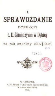 I. Sprawozdanie Dyrekcyi c. k. Gimnazyum w Dębicy za rok szkolny 1907/1908