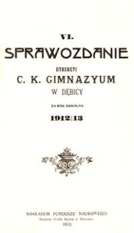 VI. Sprawozdanie Dyrekcyi c. k. Gimnazyum w Dębicy za rok szkolny 1912/13