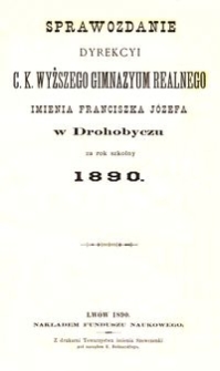 Sprawozdanie Dyrekcyi c. k. wyższego gimnazyum realnego imienia Franciszka Józefa w Drohobyczu za rok szkolny 1890