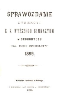 Sprawozdanie Dyrekcyi c. k. wyższego gimnazyum w Drohobyczu za rok szkolny 1899