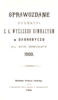 Sprawozdanie Dyrekcyi c. k. wyższego gimnazyum w Drohobyczu za rok szkolny 1900