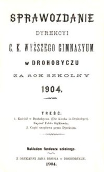 Sprawozdanie Dyrekcyi c. k. wyższego gimnazyum w Drohobyczu za rok szkolny 1904