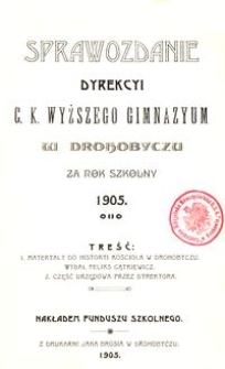 Sprawozdanie Dyrekcyi c. k. wyższego gimnazyum w Drohobyczu za rok szkolny 1905