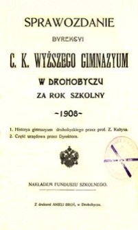 Sprawozdanie Dyrekcyi c. k. wyższego gimnazyum w Drohobyczu za rok szkolny 1908
