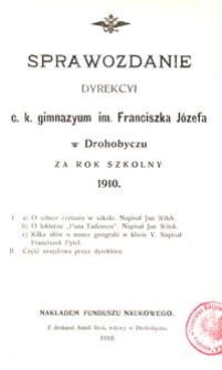 Sprawozdanie Dyrekcyi c. k. gimnazyum im. Franciszka Józefa w Drohobyczu za rok szkolny 1910