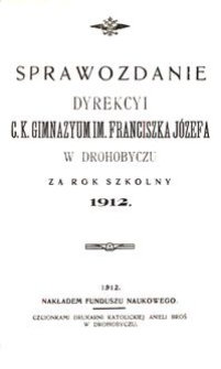 Sprawozdanie Dyrekcyi c. k. gimnazyum im. Franciszka Józefa w Drohobyczu za rok szkolny 1912