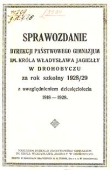 Sprawozdanie Dyrekcji Państwowego Gimnazjum im. Króla Władysława Jagiełły w Drohobyczu za rok szkolny 1928/29 z uwzględnieniem dziesięciolecia 1918-1928