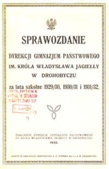 Sprawozdanie Dyrekcji Gimnazjum Państwowego im. Króla Władysława Jagiełły w Drohobyczu za lata szkolne 1929/30, 1930/31 i 1931/32 : I. Sprawozdanie za rok szkolny 1929/30