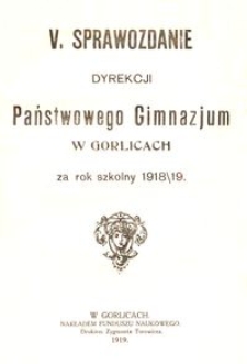 V. Sprawozdanie Dyrekcji Państwowego Gimnazjum w Gorlicach za rok szkolny 1918/19