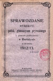 Sprawozdanie Dyrekcyi polsk. gimnazyum prywatnego z prawem publiczności w Husiatynie za rok szkolny 1912/13