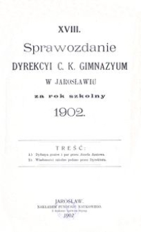 XVIII. Sprawozdanie Dyrekcyi C. K. Gimnazyum w Jarosławiu za rok szkolny 1902