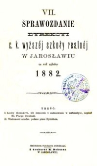 VII. Sprawozdanie Dyrekcyi c. k. wyższéj szkoły realnéj w Jarosławiu za rok szkolny 1882