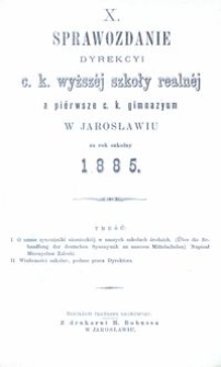 X. Sprawozdanie Dyrekcyi c. k. wyższéj szkoły realnéj a piérwsze c. k. gimnazyum w Jarosławiu za rok szkolny 1885