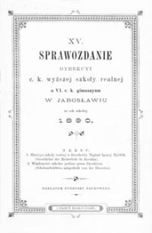 XV. Sprawozdanie Dyrekcyi c. k. wyższej szkoły realnej a VI. c. k. gimnazyum w Jarosławiu za rok szkolny 1890