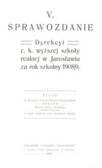 V. Sprawozdanie Dyrekcyi c. k. wyższej szkoły realnej w Jarosławiu za rok szkolny 1908/9