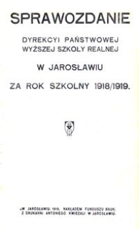 Sprawozdanie Dyrekcyi Państwowej Wyższej Szkoły Realnej w Jarosławiu za rok szkolny 1918/1919