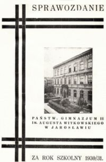 Sprawozdanie Dyrekcji Państwowego Gimnazjum II im. Augusta Witkowskiego w Jarosławiu za rok szkolny 1930/31