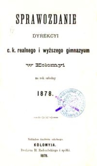 Sprawozdanie Dyrekcyi c. k. realnego i wyższego gimnazyum w Kołomyi za rok szkolny 1878