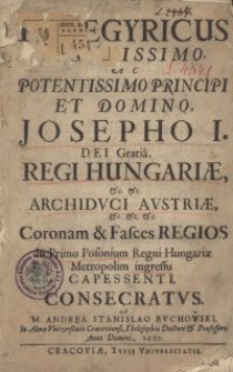 Panegyricus Serenissimo, ac Potentissimo Principi et Domino, Josepho I. Dei Gratiâ, Regi Hungariae &c. &c. Archiduci Austriae &c. &c. &c. coronam et fasces regios in primo Posonium Regni Hungariae Metropolim ingressu capessenti, consecratus